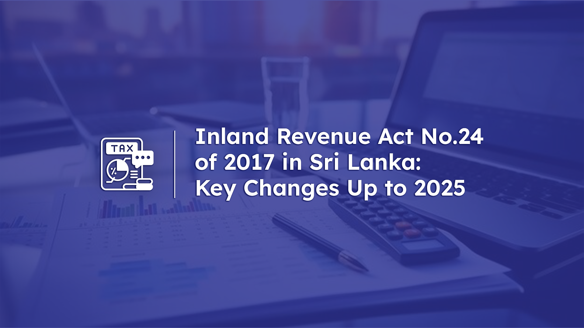 Key Changes to the Inland Revenue Act Up to 2025 in Sri Lanka
