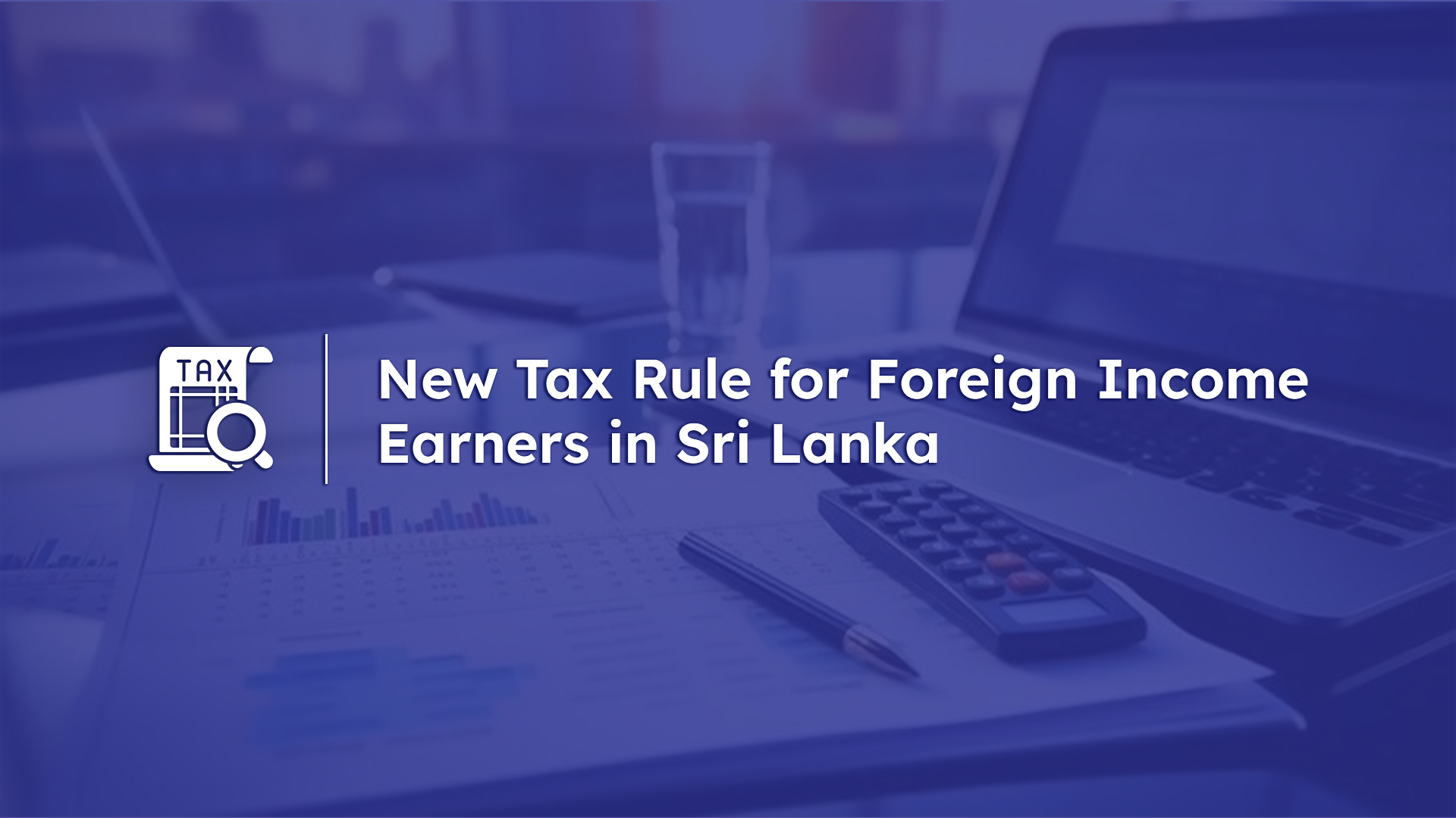New Tax Rule for Foreign Income Earners in Sri Lanka – What You Need to Know